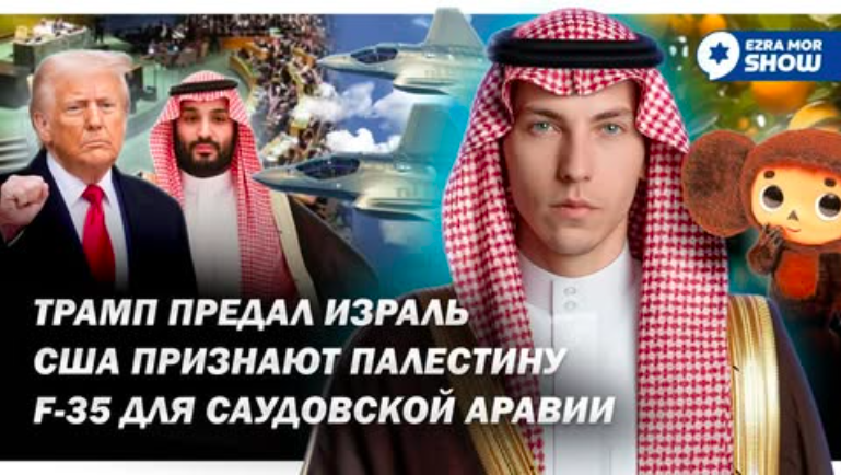 Эзра Мор: Трамп снова предал Израиль: США признает Палестинское государство, а Саудовская Аравия получила F-35